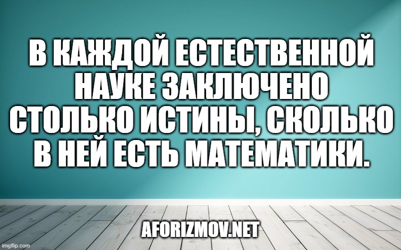 В каждой естественной науке заключено столько истины, сколько в ней есть математики.