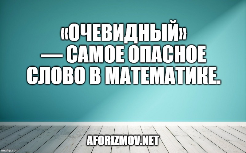 «Очевидный» — самое опасное слово в математике.