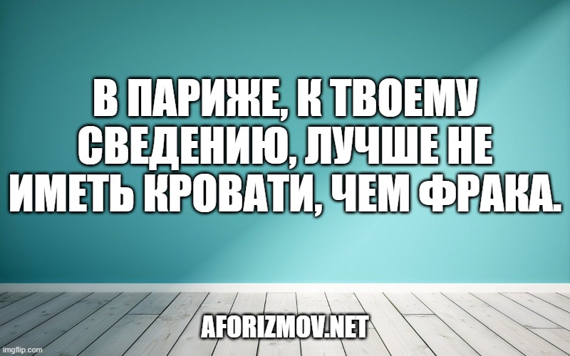 В Париже, к твоему сведению, лучше не иметь кровати, чем фрака.