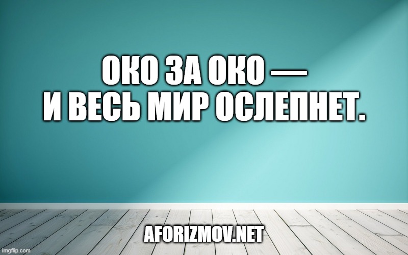 Око за око — и весь мир ослепнет.
