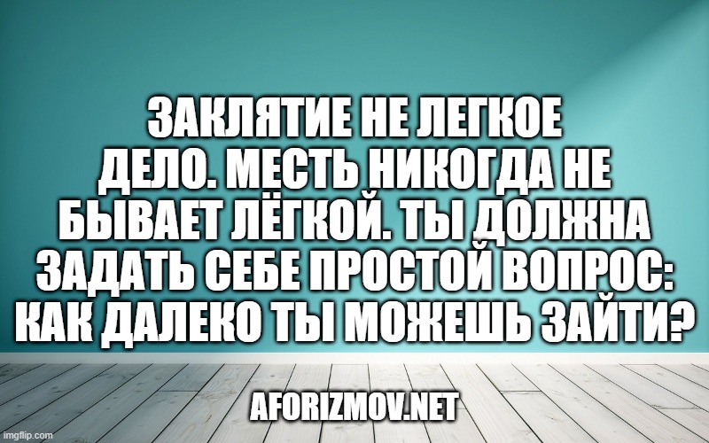 Заклятие не легкое дело. Месть никогда не бывает лёгкой. Ты должна задать себе простой вопрос: как далеко ты можешь зайти?