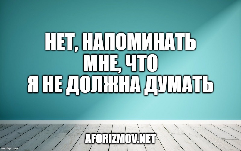 Нет, напоминать мне, что я не должна думать