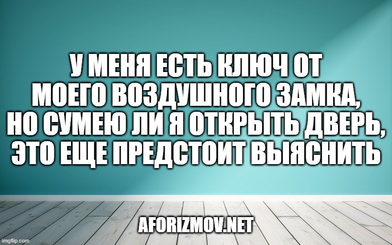 У меня есть ключ от моего воздушного замка, но сумею ли я открыть дверь, это еще предстоит выяснить
