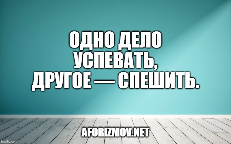 Одно дело успевать, другое — спешить.