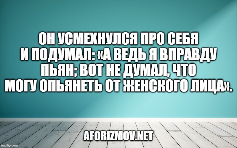 Он усмехнулся про себя и подумал: «А ведь я вправду пьян; вот не думал, что могу опьянеть от женского лица».