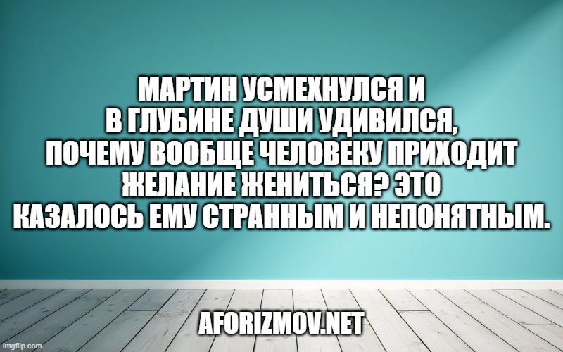 Мартин усмехнулся и в глубине души удивился, почему вообще человеку приходит желание жениться? Это казалось ему странным и непонятным.