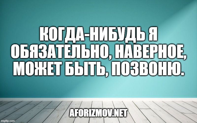 Когда-нибудь я обязательно, наверное, может быть, позвоню.