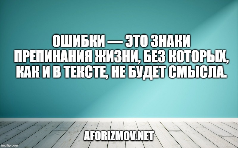 Ошибки — это знаки препинания жизни, без которых, как и в тексте, не будет смысла.