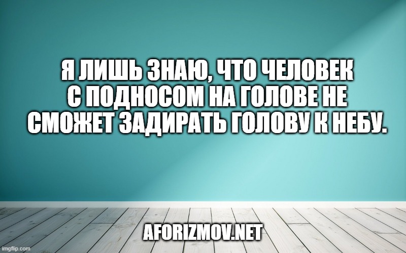 Я лишь знаю, что человек с подносом на голове не сможет задирать голову к небу.