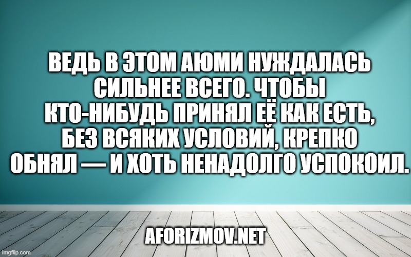 Ведь в этом Аюми нуждалась сильнее всего. Чтобы кто-нибудь принял её как есть, без всяких условий, крепко обнял — и хоть ненадолго успокоил.