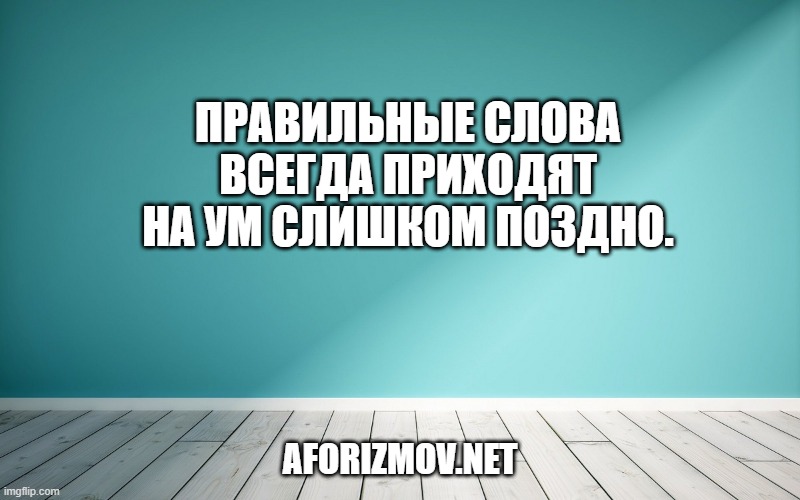 Правильные слова всегда приходят на ум слишком поздно.