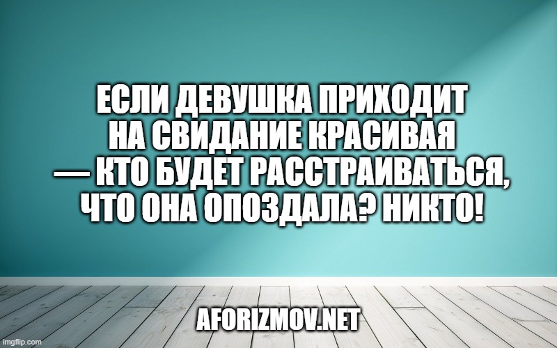 Если девушка приходит на свидание красивая — кто будет расстраиваться, что она опоздала? Никто!