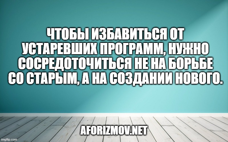 Чтобы избавиться от устаревших программ, нужно сосредоточиться не на борьбе со старым, а на создании нового.