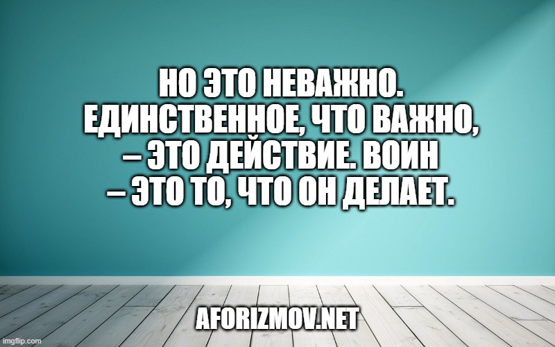 Но это неважно. Единственное, что важно, – это действие. Воин – это то, что он делает.