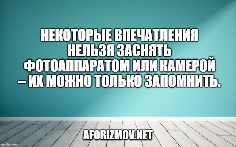 Некоторые впечатления нельзя заснять фотоаппаратом или камерой – их можно только запомнить.