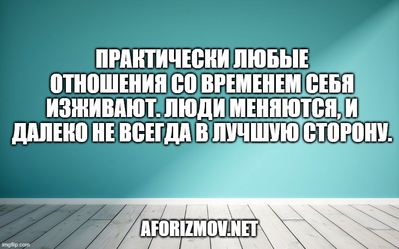 Практически любые отношения со временем себя изживают. Люди меняются, и далеко не всегда в лучшую сторону.