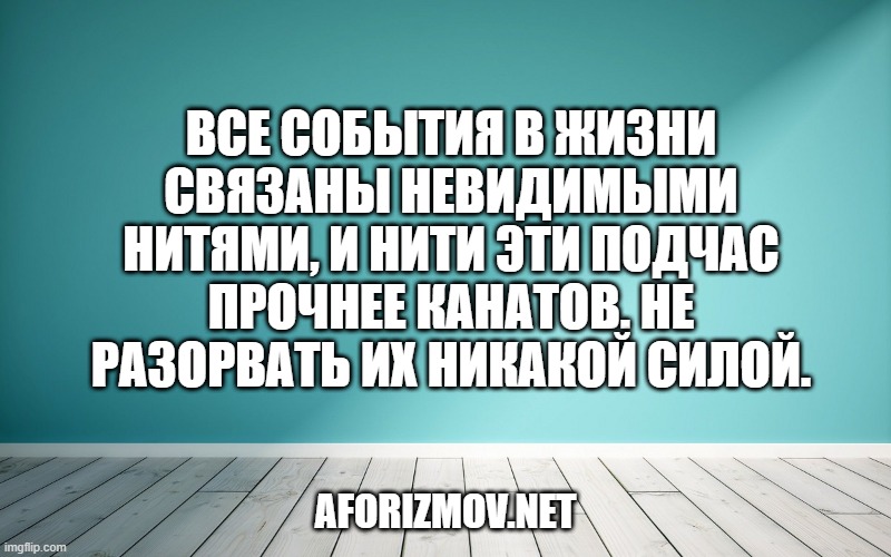 Все события в жизни связаны невидимыми нитями, и нити эти подчас прочнее канатов. Не разорвать их никакой силой.