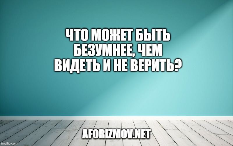 Что может быть безумнее, чем видеть и не верить?