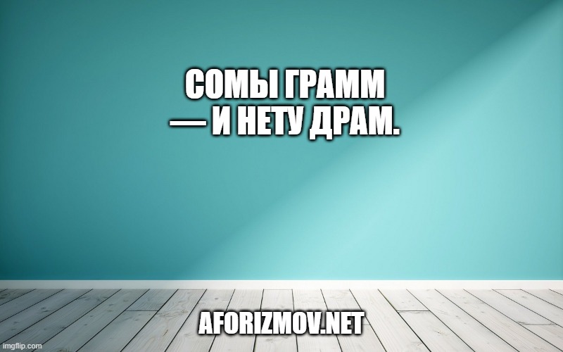Сомы грамм — и нету драм.