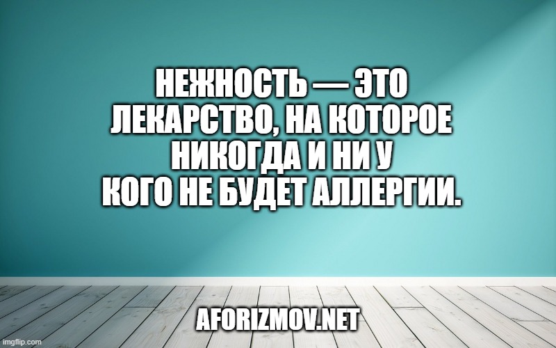 Нежность — это лекарство, на которое никогда и ни у кого не будет аллергии.