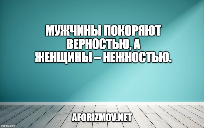 Мужчины покоряют верностью, а женщины – нежностью.
