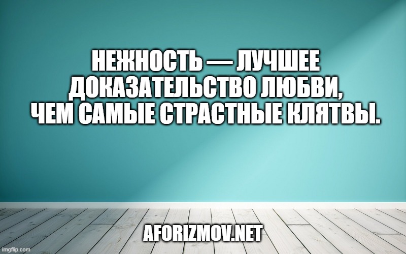 Нежность — лучшее доказательство любви, чем самые страстные клятвы.