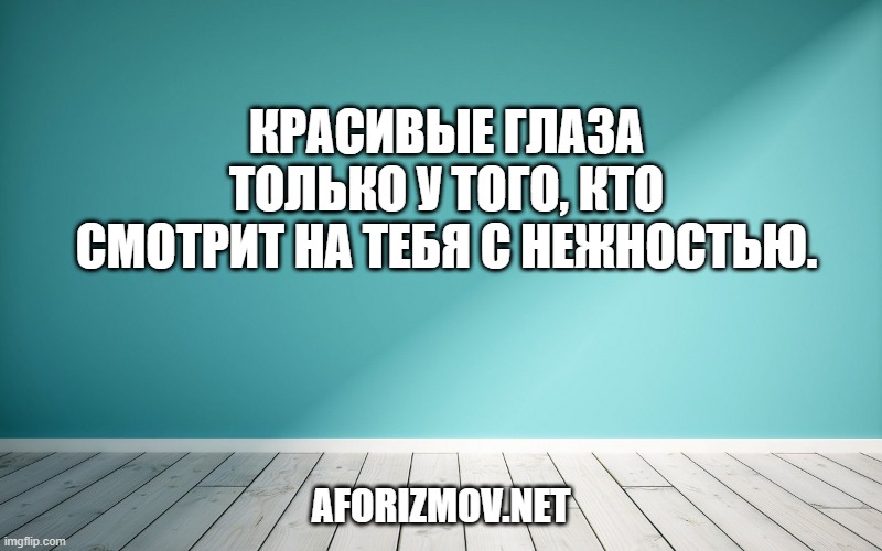 Красивые глаза только у того, кто смотрит на тебя с нежностью.