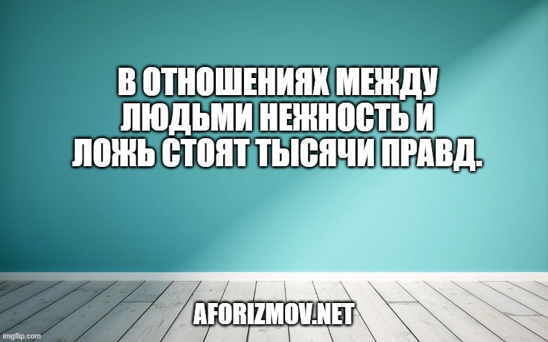 В отношениях между людьми нежность и ложь стоят тысячи правд.