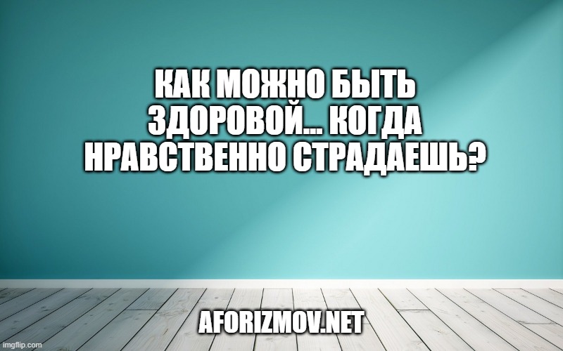 Как можно быть здоровой… когда нравственно страдаешь?