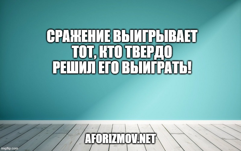 Сражение выигрывает тот, кто твердо решил его выиграть!
