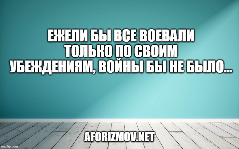 Ежели бы все воевали только по своим убеждениям, войны бы не было…