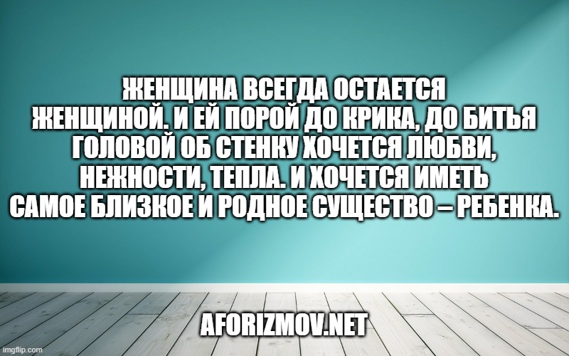 Женщина всегда остается женщиной. И ей порой до крика, до битья головой об стенку хочется любви, нежности, тепла. И хочется иметь самое близкое и родное существо – ребенка.