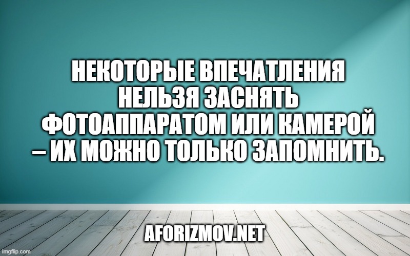Некоторые впечатления нельзя заснять фотоаппаратом или камерой – их можно только запомнить.