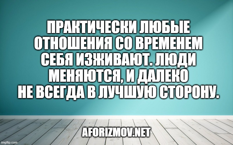 Практически любые отношения со временем себя изживают. Люди меняются, и далеко не всегда в лучшую сторону.