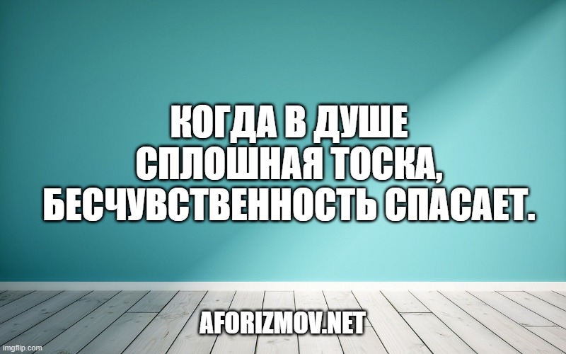 Когда в душе сплошная тоска, бесчувственность спасает.