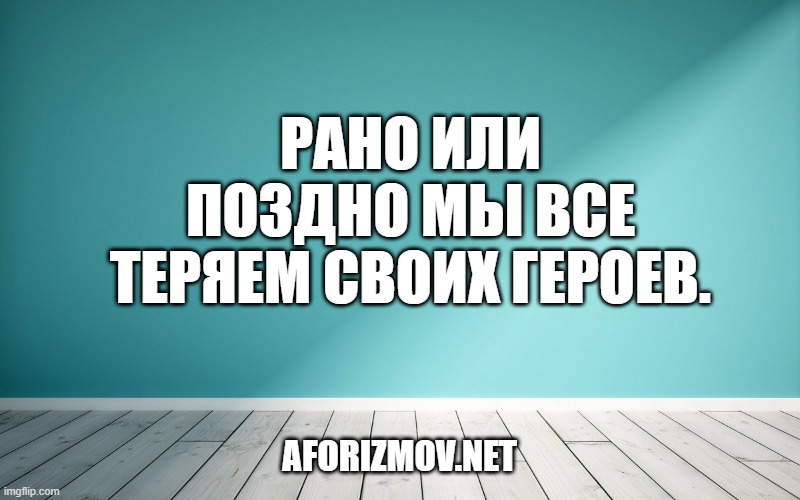 Рано или поздно мы все теряем своих героев.