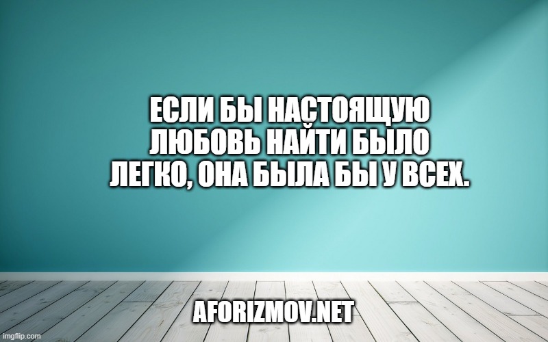 Если бы настоящую любовь найти было легко, она была бы у всех.
