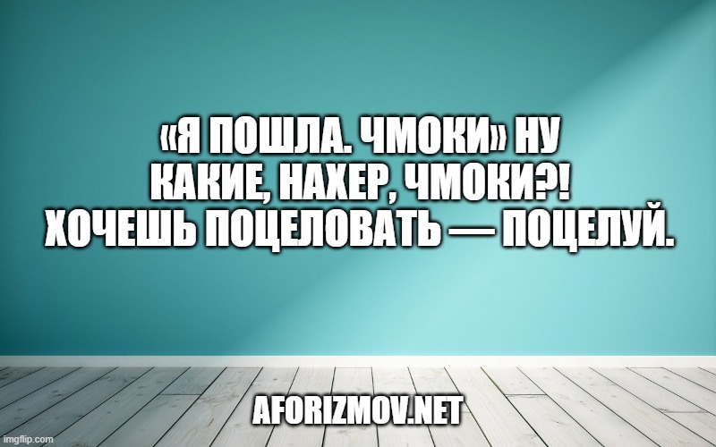«Я пошла. Чмоки» Ну какие, нахер, чмоки?! Хочешь поцеловать — поцелуй.