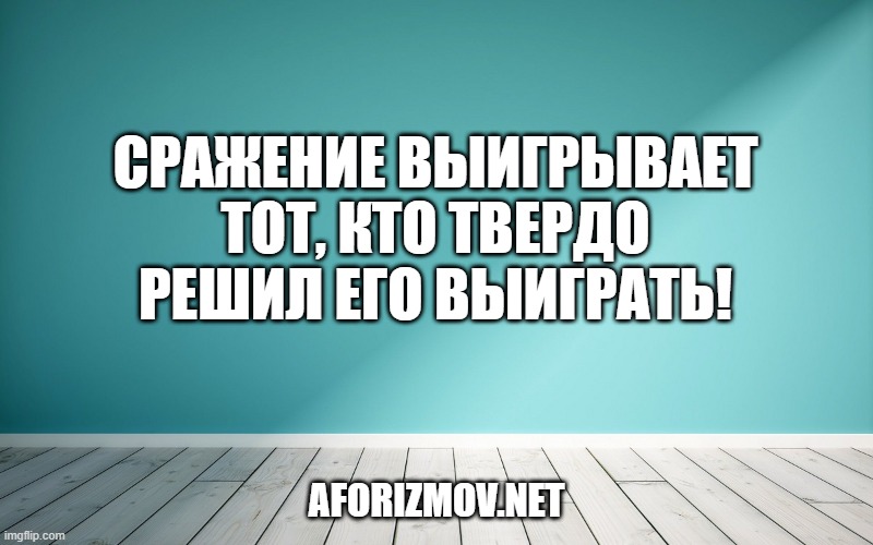 Сражение выигрывает тот, кто твердо решил его выиграть!