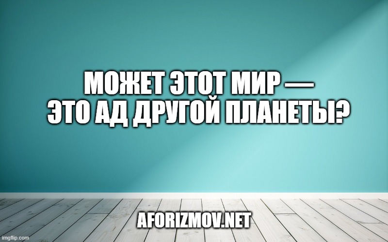 Может этот мир — это ад другой планеты?