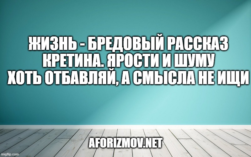 Жизнь - бредовый рассказ кретина. Ярости и шуму хоть отбавляй, а смысла не ищи
