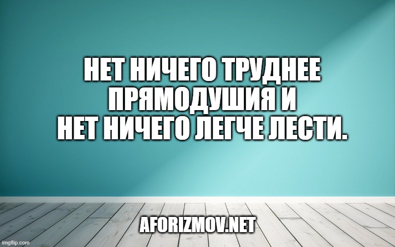 Нет ничего труднее прямодушия и нет ничего легче лести.
