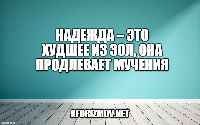 Надежда – это худшее из зол, она продлевает мучения