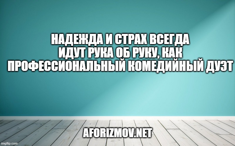 Надежда и страх всегда идут рука об руку, как профессиональный комедийный дуэт