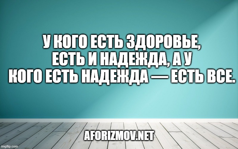 У кого есть здоровье, есть и надежда, а у кого есть надежда — есть все.