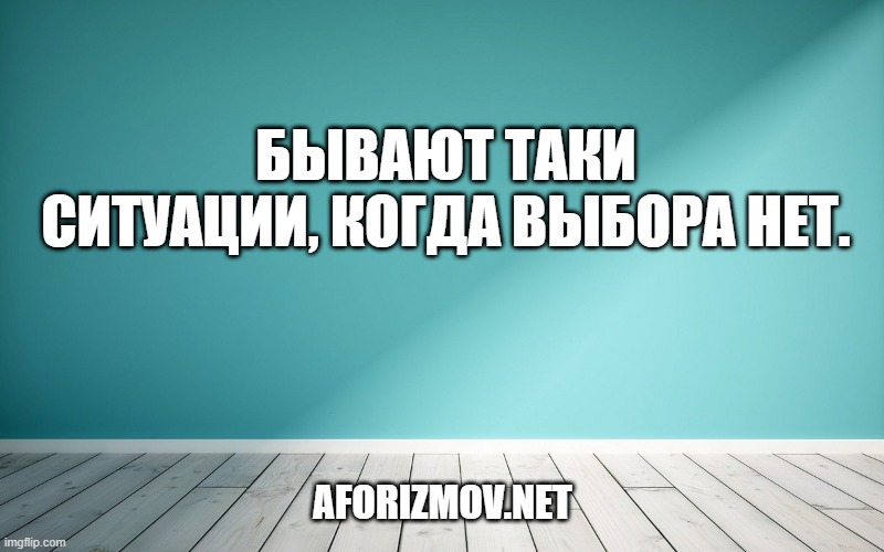 Бывают таки ситуации, когда выбора нет.
