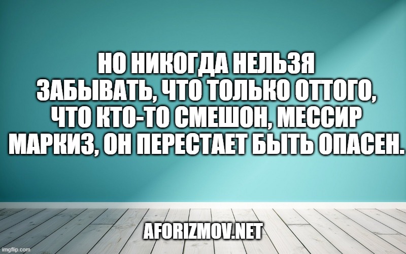 Но никогда нельзя забывать, что только оттого, что кто-то смешон, мессир маркиз, он перестает быть опасен.