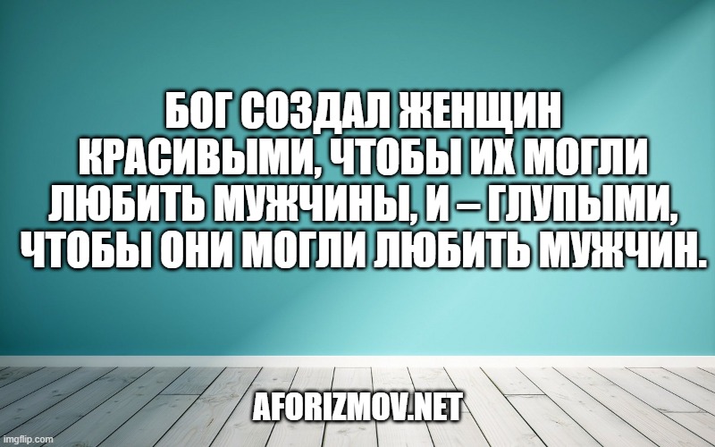 Бог создал женщин красивыми, чтобы их могли любить мужчины, и – глупыми, чтобы они могли любить мужчин.