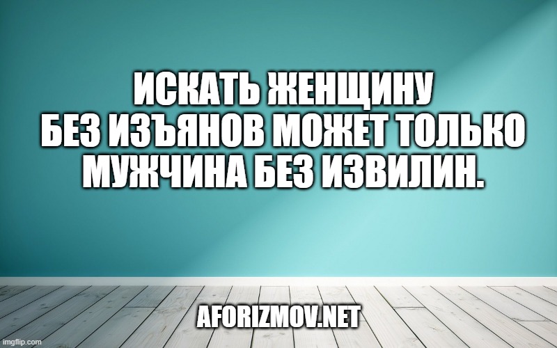Искать женщину без изъянов может только мужчина без извилин.