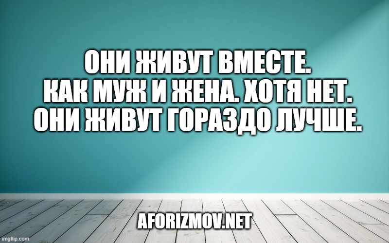 Они живут вместе. Как муж и жена. Хотя нет. Они живут гораздо лучше.